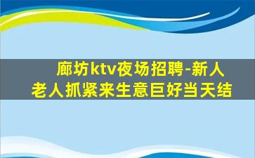廊坊ktv夜场招聘-新人老人抓紧来生意巨好当天结