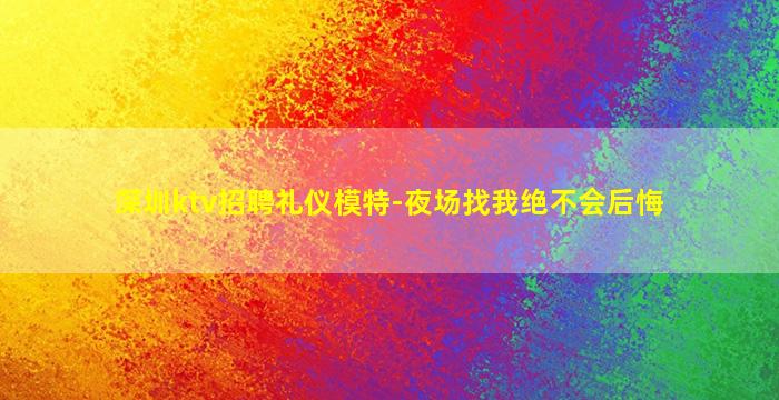 深圳ktv招聘礼仪模特-夜场找我绝不会后悔