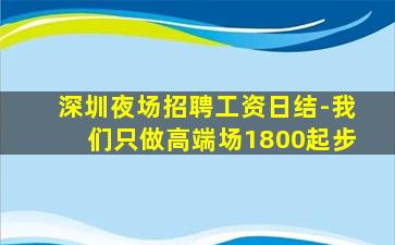 深圳夜场招聘工资日结-我们只做高端场1800起步
